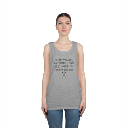 Knitting Humor Tank - "I'd Be Wearing Something I Knit If It Wasn't So @#%* & Hot Out"
