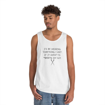 Knitting Humor Tank - "I'd Be Wearing Something I Knit If It Wasn't So @#%* & Hot Out"