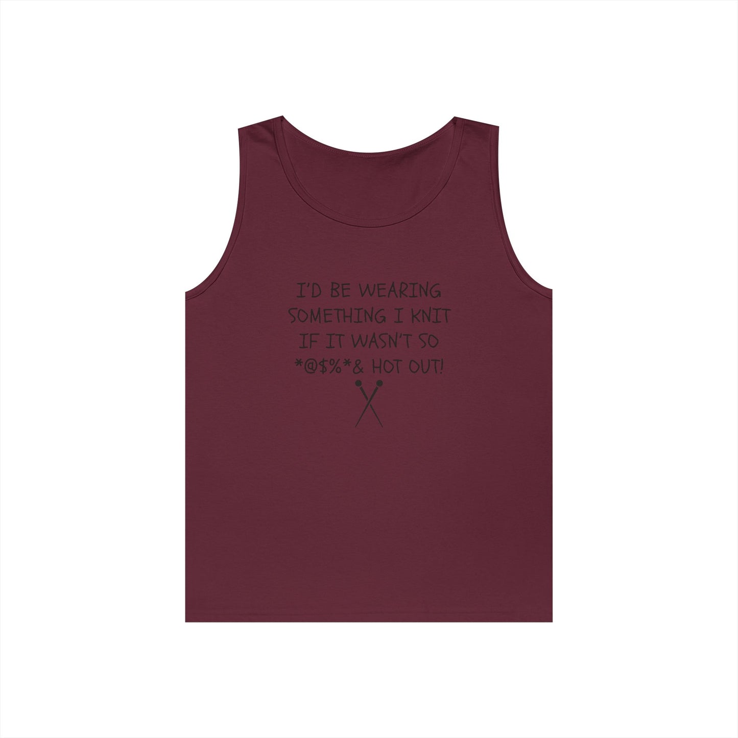 Knitting Humor Tank - "I'd Be Wearing Something I Knit If It Wasn't So @#%* & Hot Out"