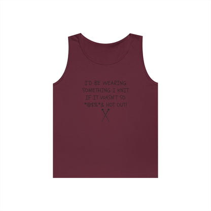 Knitting Humor Tank - "I'd Be Wearing Something I Knit If It Wasn't So @#%* & Hot Out"