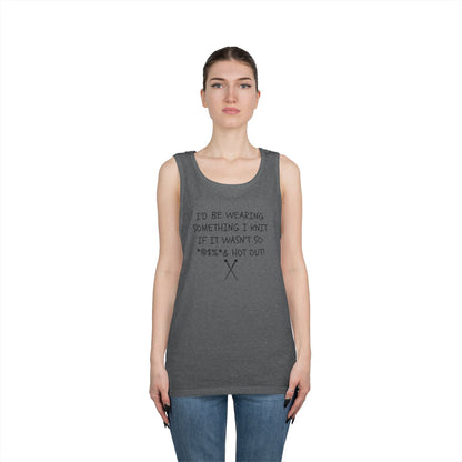 Knitting Humor Tank - "I'd Be Wearing Something I Knit If It Wasn't So @#%* & Hot Out"