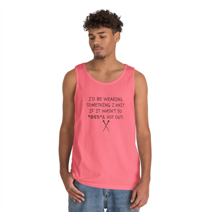 Knitting Humor Tank - "I'd Be Wearing Something I Knit If It Wasn't So @#%* & Hot Out"