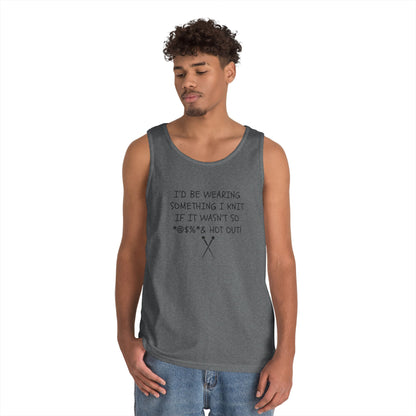 Knitting Humor Tank - "I'd Be Wearing Something I Knit If It Wasn't So @#%* & Hot Out"