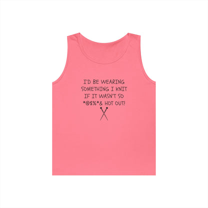 Knitting Humor Tank - "I'd Be Wearing Something I Knit If It Wasn't So @#%* & Hot Out"