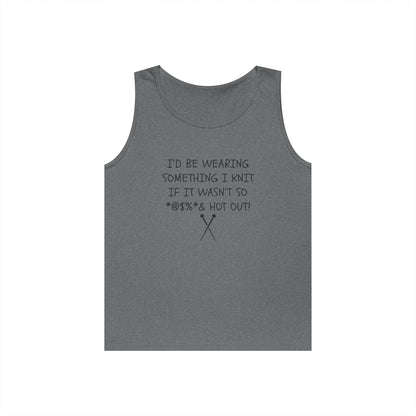 Knitting Humor Tank - "I'd Be Wearing Something I Knit If It Wasn't So @#%* & Hot Out"