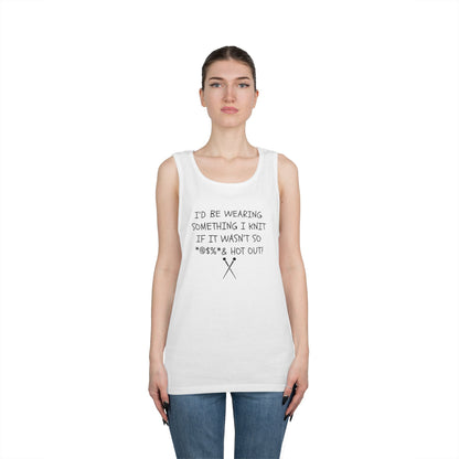 Knitting Humor Tank - "I'd Be Wearing Something I Knit If It Wasn't So @#%* & Hot Out"