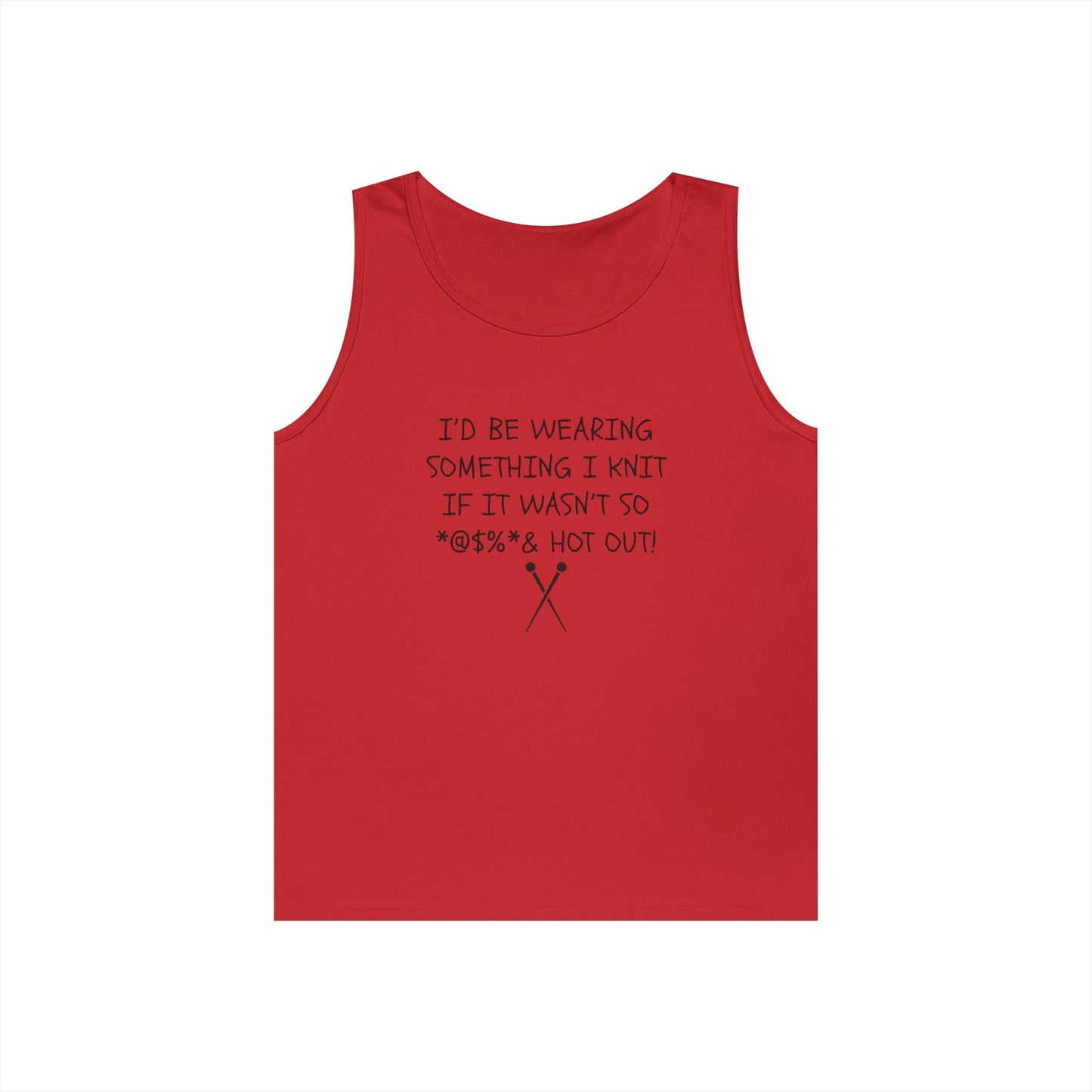 Knitting Humor Tank - "I'd Be Wearing Something I Knit If It Wasn't So @#%* & Hot Out"