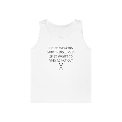 Knitting Humor Tank - "I'd Be Wearing Something I Knit If It Wasn't So @#%* & Hot Out"