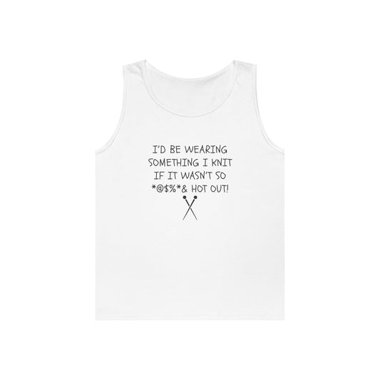 Knitting Humor Tank - "I'd Be Wearing Something I Knit If It Wasn't So @#%* & Hot Out"