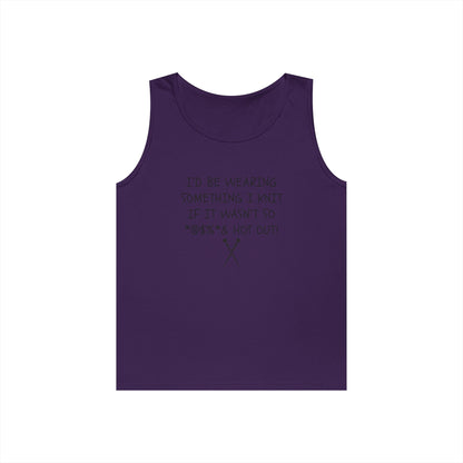 Knitting Humor Tank - "I'd Be Wearing Something I Knit If It Wasn't So @#%* & Hot Out"
