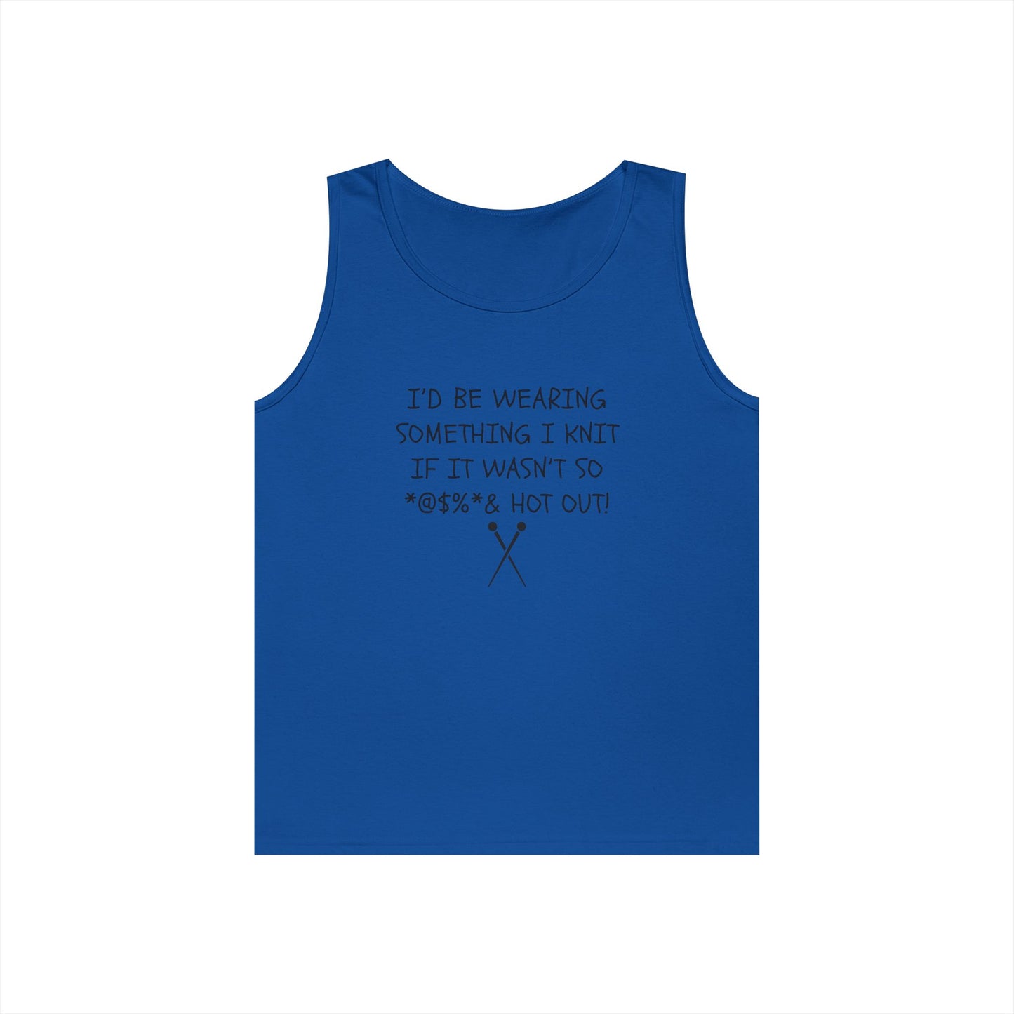 Knitting Humor Tank - "I'd Be Wearing Something I Knit If It Wasn't So @#%* & Hot Out"