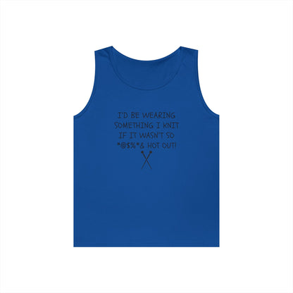 Knitting Humor Tank - "I'd Be Wearing Something I Knit If It Wasn't So @#%* & Hot Out"