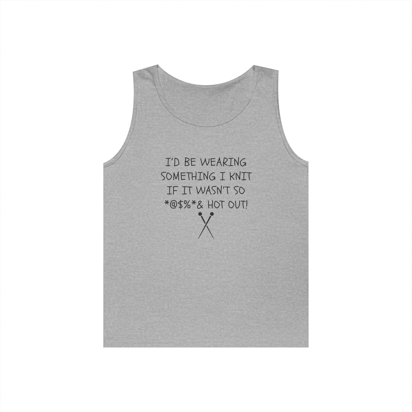 Knitting Humor Tank - "I'd Be Wearing Something I Knit If It Wasn't So @#%* & Hot Out"
