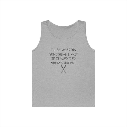 Knitting Humor Tank - "I'd Be Wearing Something I Knit If It Wasn't So @#%* & Hot Out"